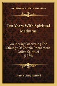 Ten Years With Spiritual Mediums