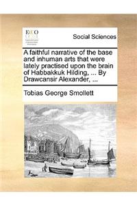 A Faithful Narrative of the Base and Inhuman Arts That Were Lately Practised Upon the Brain of Habbakkuk Hilding, ... by Drawcansir Alexander, ...