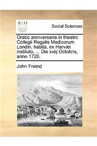Oratio Anniversaria in Theatro Collegii Regalis Medicorum Londin. Habita, Ex Harvæi Instituto, ... Die Xviij Octobris, Anno 1720.