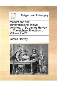 Meditations and Contemplations. in Two Volumes. ... by James Hervey, ... the Eighteenth Edition. ... Volume 2 of 2