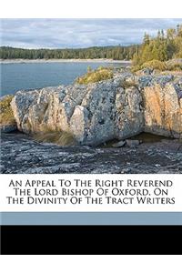 An Appeal to the Right Reverend the Lord Bishop of Oxford, on the Divinity of the Tract Writers