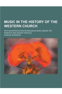 Music in the History of the Western Church; With an Introduction on Religious Music Among the Primitive and Ancient Peoples