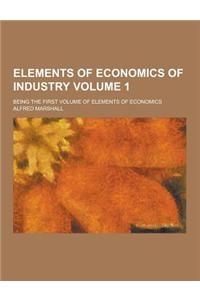 Elements of Economics of Industry; Being the First Volume of Elements of Economics Volume 1