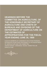 Hearings Before the Committee on Agriculture, of the Honorable Secretary of Agriculture and Chiefs of Bureaus and Divisions of the Department of Agric