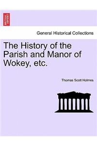 History of the Parish and Manor of Wokey, Etc.