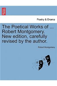 The Poetical Works of ... Robert Montgomery. New edition, carefully revised by the author.