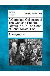 A Complete Collection of the Genuine Papers, Letters, &C. in the Case of John Wilkes, Esq