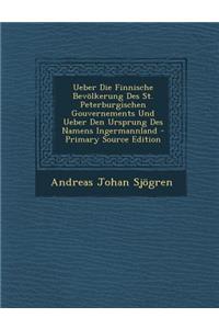 Ueber Die Finnische Bevolkerung Des St. Peterburgischen Gouvernements Und Ueber Den Ursprung Des Namens Ingermannland