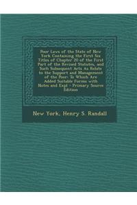 Poor Laws of the State of New York Containing the First Six Titles of Chapter 20 of the First Part of the Revised Statutes, and Such Subsequent Acts a