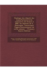 Replique Des Depute Des Manufactures & Du Commerce de France a MM. Les Deputes de S. Domingue, Concernant L'Approvisionnement de Cette Colonie - Prima