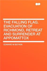 The Falling Flag. Evacuation of Richmond, Retreat and Surrender at Appomattox