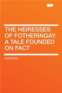The Heiresses of Fotheringay. a Tale Founded on Fact