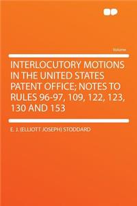 Interlocutory Motions in the United States Patent Office; Notes to Rules 96-97, 109, 122, 123, 130 and 153