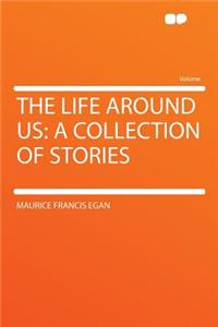 The Life Around Us: A Collection of Stories