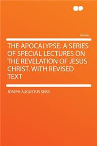 The Apocalypse. a Series of Special Lectures on the Revelation of Jesus Christ. with Revised Text