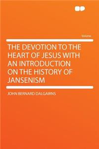 The Devotion to the Heart of Jesus with an Introduction on the History of Jansenism