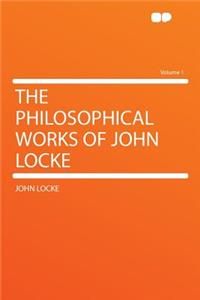 The Philosophical Works of John Locke Volume 1