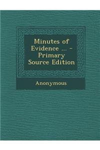 Minutes of Evidence ... - Primary Source Edition