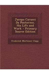 Jacopo Carucci Da Pontormo, His Life and Work