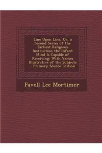 Line Upon Line, Or, a Second Series of the Earliest Religious Instruction the Infant Mind Is Capable of Receiving