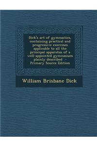 Dick's Art of Gymnastics, Containing Practical and Progressive Exercises Applicable to All the Principal Apparatus of a Well-Appointed Gymnasium Plain