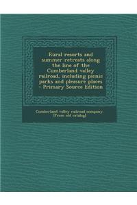 Rural Resorts and Summer Retreats Along the Line of the Cumberland Valley Railroad, Including Picnic Parks and Pleasure Places - Primary Source Editio