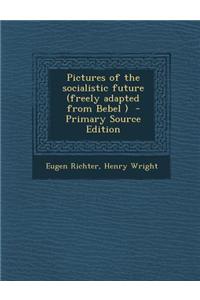Pictures of the Socialistic Future (Freely Adapted from Bebel )