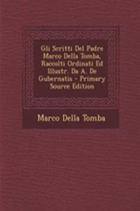 Gli Scritti del Padre Marco Della Tomba, Raccolti Ordinati Ed Illustr. Da A. de Gubernatis - Primary Source Edition