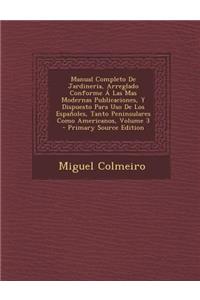 Manual Completo de Jardineria, Arreglado Conforme a Las Mas Modernas Publicaciones, y Dispuesto Para USO de Los Espanoles, Tanto Peninsulares Como Americanos, Volume 3 - Primary Source Edition