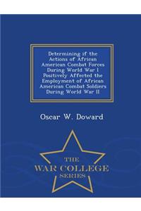 Determining If the Actions of African American Combat Forces During World War I Positively Affected the Employment of African American Combat Soldiers During World War II - War College Series