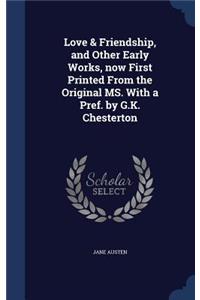 Love & Friendship, and Other Early Works, now First Printed From the Original MS. With a Pref. by G.K. Chesterton