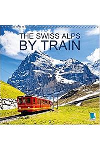 The Swiss Alps by Train 2017: The Swiss Alps by Train - Through Mountains and Valleys (Calvendo Places)
