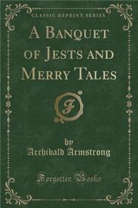 A Banquet of Jests and Merry Tales (Classic Reprint)