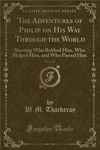 The Adventures of Philip on His Way Through the World, Vol. 1 of 3: Shewing Who Robbed Him, Who Helped Him, and Who Passed Him (Classic Reprint)