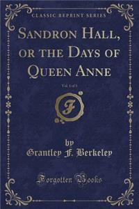 Sandron Hall, or the Days of Queen Anne, Vol. 1 of 3 (Classic Reprint)