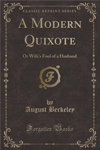 A Modern Quixote: Or Wife's Fool of a Husband (Classic Reprint)