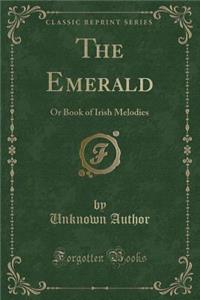 The Emerald: Or Book of Irish Melodies (Classic Reprint)