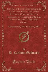 Journal of Further Explorations in the Kuru Region and in the Kukukuku Country, Eastern Highlands of Eastern New Guinea and of a Return to West New Guinea: December 25, 1963 to May 4, 1964 (Classic Reprint)