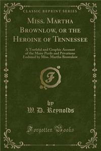 Miss. Martha Brownlow, or the Heroine of Tennessee