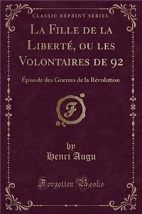 La Fille de la LibertÃ©, Ou Les Volontaires de 92: Ã?pisode Des Guerres de la RÃ©volution (Classic Reprint)