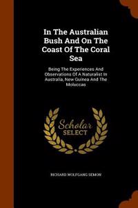 In the Australian Bush and on the Coast of the Coral Sea: Being the Experiences and Observations of a Naturalist in Australia, New Guinea and the Molu