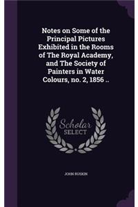 Notes on Some of the Principal Pictures Exhibited in the Rooms of The Royal Academy, and The Society of Painters in Water Colours, no. 2, 1856 ..