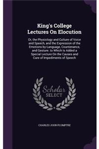 King's College Lectures On Elocution: Or, the Physiology and Culture of Voice and Speech, and the Expression of the Emotions by Language, Countenance, and Gesture. to Which Is Added a Sp