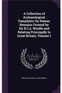 A Collection of Archaeological Pamphlets On Roman Remains Formed by Sir B.C.a. Windle and Relating Principally to Great Britain, Volume 1