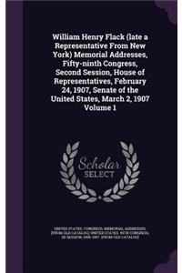 William Henry Flack (Late a Representative from New York) Memorial Addresses, Fifty-Ninth Congress, Second Session, House of Representatives, February 24, 1907, Senate of the United States, March 2, 1907 Volume 1