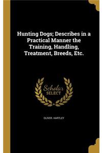Hunting Dogs; Describes in a Practical Manner the Training, Handling, Treatment, Breeds, Etc.