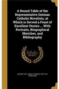 A Round Table of the Representative German Catholic Novelists, at Which is Served a Feast of Excellent Stories ... With Portraits, Biographical Sketches, and Bibliography