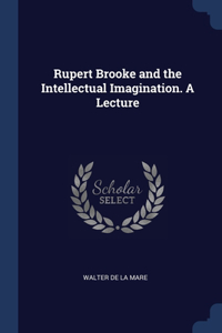Rupert Brooke and the Intellectual Imagination. A Lecture