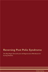 Reversing Post Polio Syndrome The Raw Vegan Detoxification & Regeneration Workbook for Curing Patients