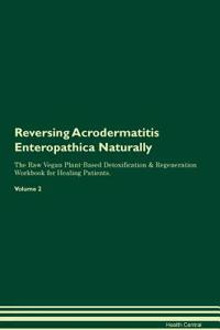 Reversing Acrodermatitis Enteropathica Naturally The Raw Vegan Plant-Based Detoxification & Regeneration Workbook for Healing Patients. Volume 2